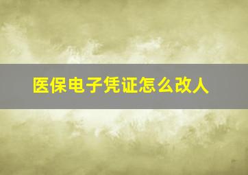 医保电子凭证怎么改人