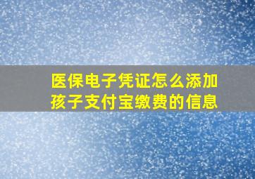 医保电子凭证怎么添加孩子支付宝缴费的信息