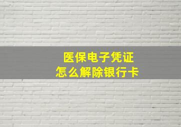 医保电子凭证怎么解除银行卡