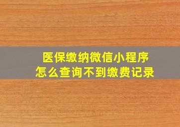 医保缴纳微信小程序怎么查询不到缴费记录