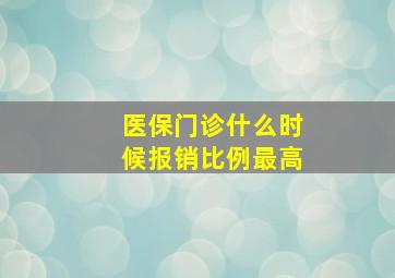 医保门诊什么时候报销比例最高