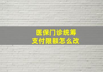 医保门诊统筹支付限额怎么改