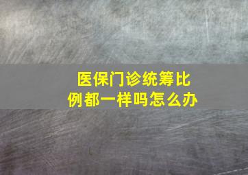 医保门诊统筹比例都一样吗怎么办