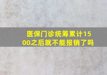 医保门诊统筹累计1500之后就不能报销了吗