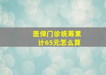 医保门诊统筹累计65元怎么算