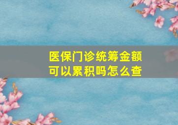 医保门诊统筹金额可以累积吗怎么查