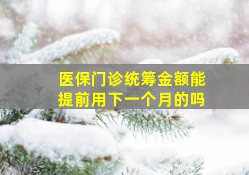 医保门诊统筹金额能提前用下一个月的吗