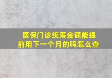 医保门诊统筹金额能提前用下一个月的吗怎么查