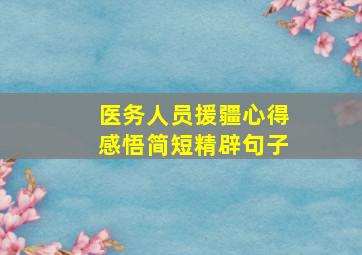 医务人员援疆心得感悟简短精辟句子