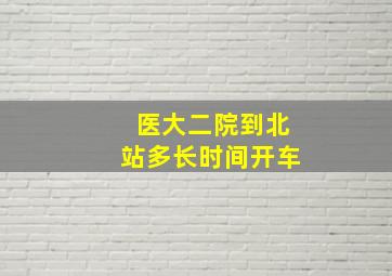 医大二院到北站多长时间开车