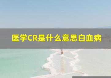 医学CR是什么意思白血病