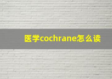 医学cochrane怎么读