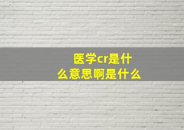 医学cr是什么意思啊是什么