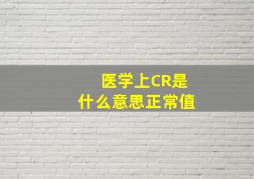 医学上CR是什么意思正常值