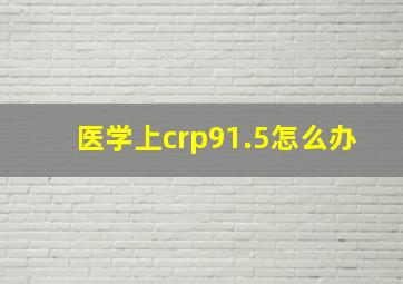 医学上crp91.5怎么办