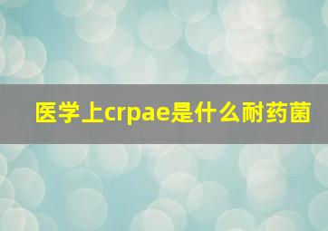 医学上crpae是什么耐药菌