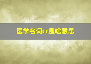 医学名词cr是啥意思