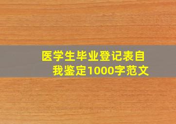 医学生毕业登记表自我鉴定1000字范文