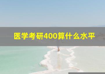 医学考研400算什么水平