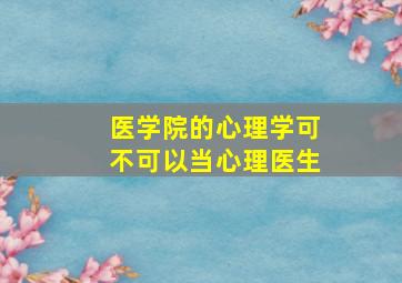 医学院的心理学可不可以当心理医生