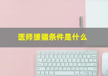 医师援疆条件是什么