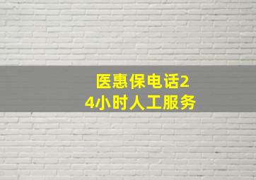 医惠保电话24小时人工服务