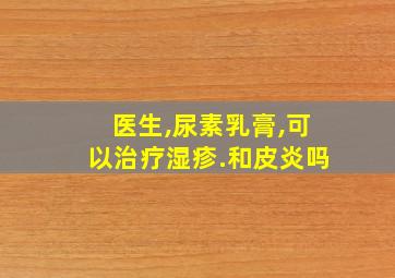 医生,尿素乳膏,可以治疗湿疹.和皮炎吗