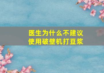 医生为什么不建议使用破壁机打豆浆