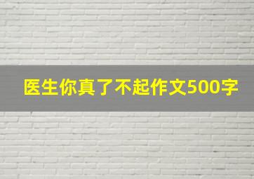 医生你真了不起作文500字