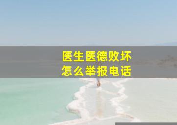 医生医德败坏怎么举报电话