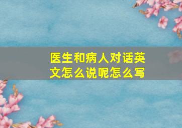 医生和病人对话英文怎么说呢怎么写