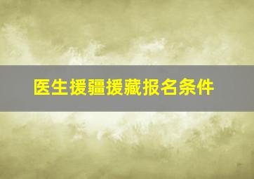 医生援疆援藏报名条件