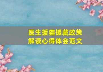 医生援疆援藏政策解读心得体会范文