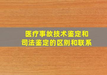 医疗事故技术鉴定和司法鉴定的区别和联系