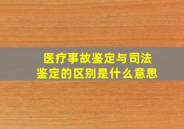 医疗事故鉴定与司法鉴定的区别是什么意思