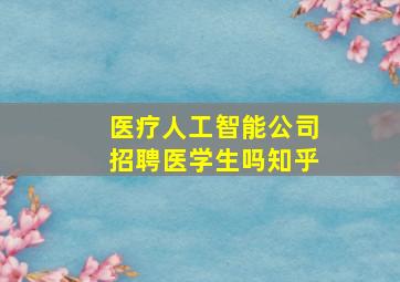 医疗人工智能公司招聘医学生吗知乎