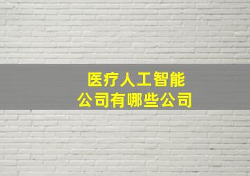 医疗人工智能公司有哪些公司