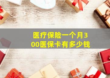 医疗保险一个月300医保卡有多少钱