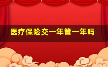 医疗保险交一年管一年吗