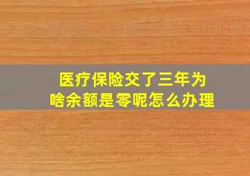 医疗保险交了三年为啥余额是零呢怎么办理