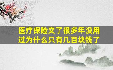 医疗保险交了很多年没用过为什么只有几百块钱了