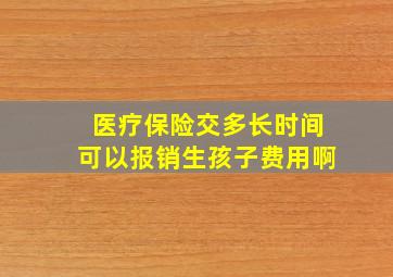 医疗保险交多长时间可以报销生孩子费用啊