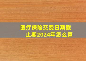 医疗保险交费日期截止期2024年怎么算