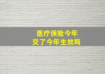 医疗保险今年交了今年生效吗