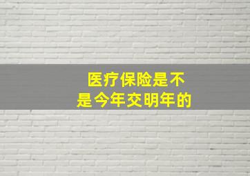 医疗保险是不是今年交明年的