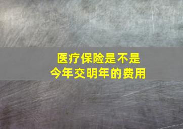 医疗保险是不是今年交明年的费用