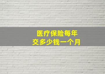 医疗保险每年交多少钱一个月