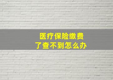 医疗保险缴费了查不到怎么办