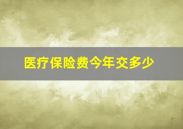 医疗保险费今年交多少