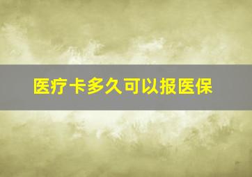 医疗卡多久可以报医保